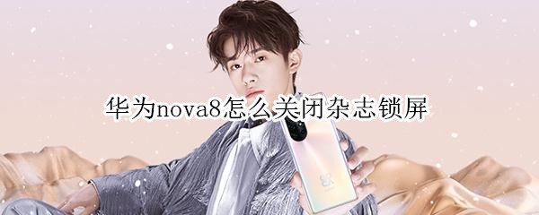 华为nova8杂志锁屏怎么取消