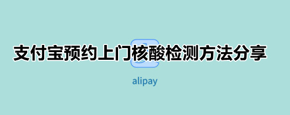 支付宝预约上门核酸检测方法分享