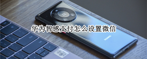 华为智感支付默认微信怎么设置