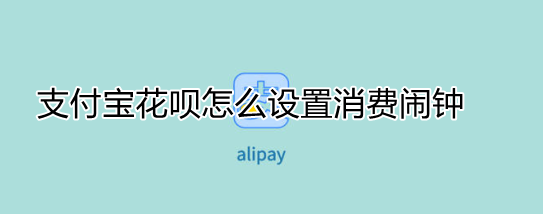 支付宝花呗怎么设置消费闹钟