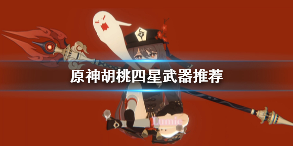 原神胡桃四星武器怎么选