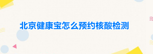 北京健康宝怎么预约核酸检测