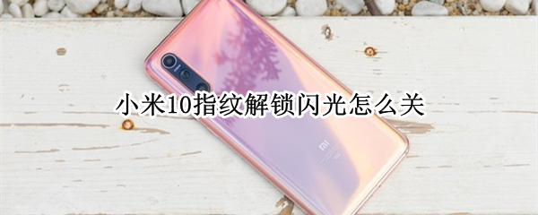 小米10指纹解锁闪光如何取消