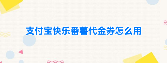 支付宝快乐番薯代金券怎么用