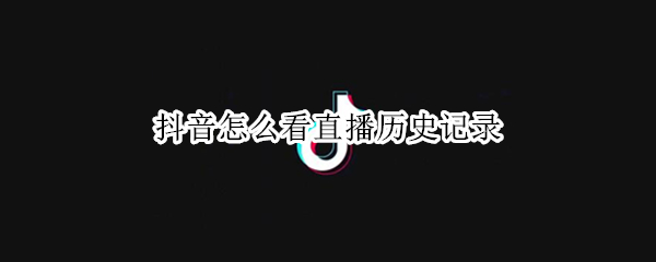 抖音直播历史记录在哪里