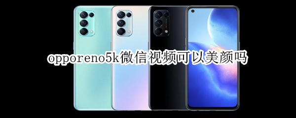 opporeno5k微信视频怎么美颜