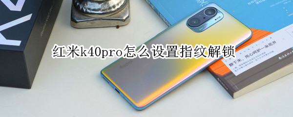 红米k40pro指纹解锁在哪设