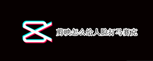 剪映如何给人脸设置马赛克