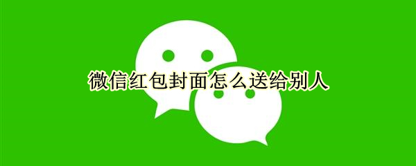 微信红包封面如何赠送好友