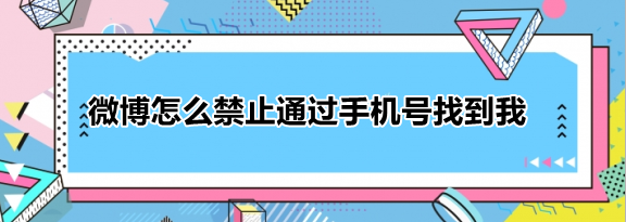 微博怎么禁止通过手机号找到我