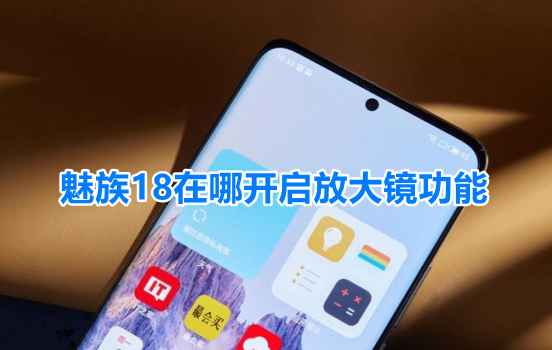 魅族18在哪开启放大镜功能