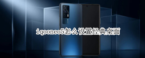 iqooneo5经典桌面在哪开启