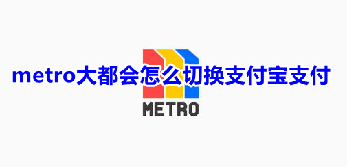 metro大都会怎么切换支付宝支付
