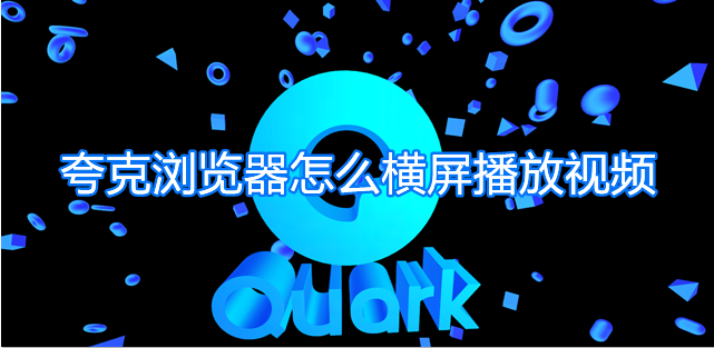 夸克浏览器怎么横屏播放视频