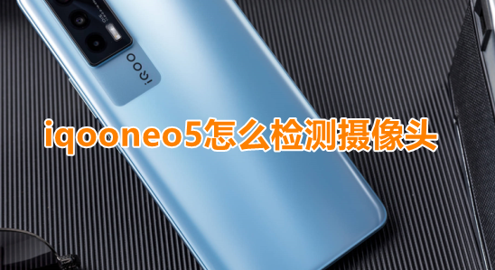 iqooneo5怎么检测摄像头