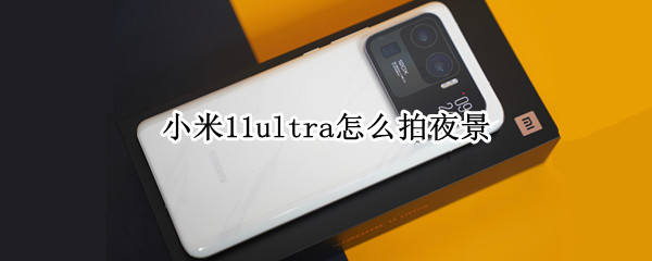 小米11ultra如何拍夜景