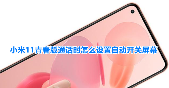 小米11青春版通话时怎么设置自动开关屏幕