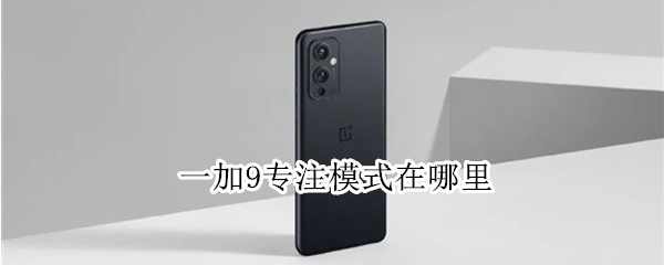 一加9怎么开启专注模式