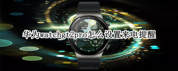 华为watchgt2pro来电提醒设置方法分享
