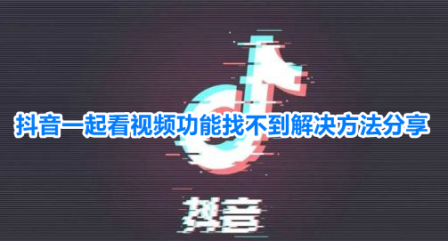 抖音一起看视频为什么没有