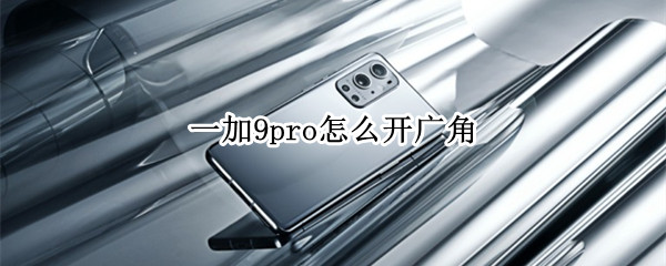 一加9pro如何拍广角