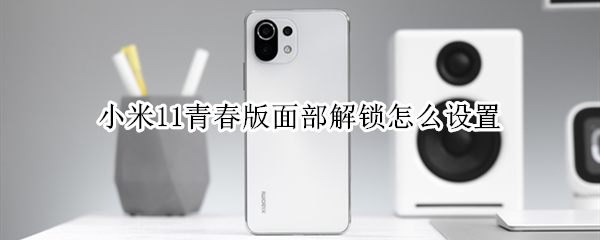 小米11青春版如何人脸识别
