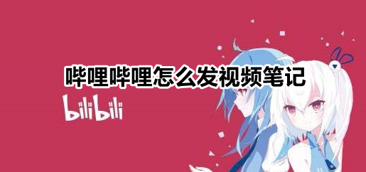哔哩哔哩怎么发视频笔记