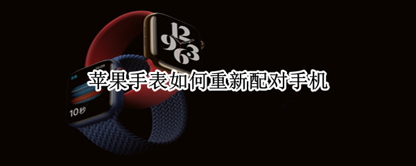 苹果手表怎样再次匹配手机