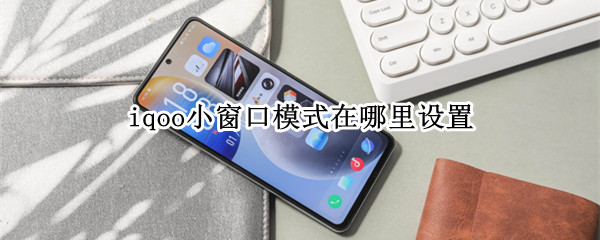 iqoo手机小窗口模式怎么找