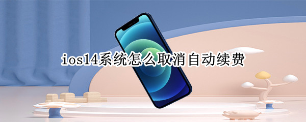 ios14系统自动续费如何取消