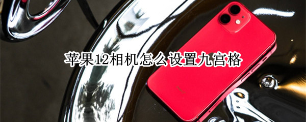 苹果12相机九宫格界面怎么调