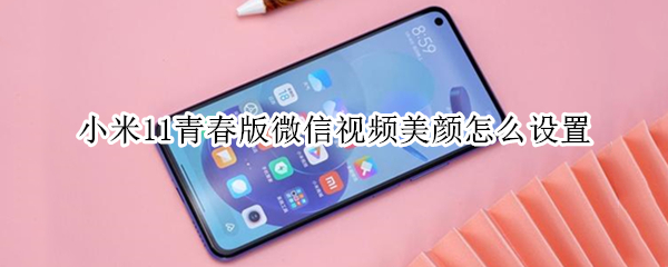 小米11青春版微信视频怎么开启美颜