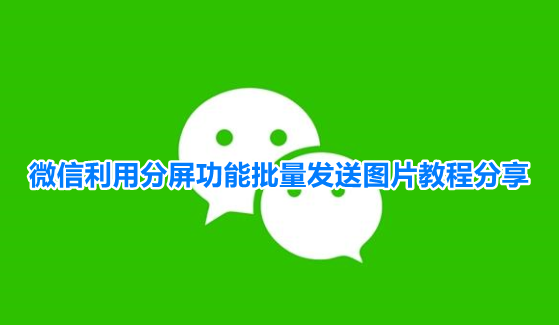 微信利用分屏功能批量发送图片教程分享