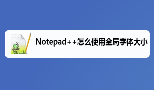 Notepad++全局字体大小设置教程分享