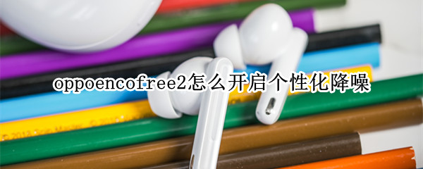 oppoencofree2如何启用降噪模式