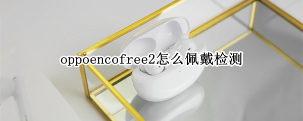 oppoencofree2佩戴检测功能在哪里