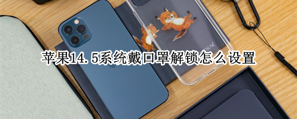 苹果14.5系统戴口罩解锁设置方法