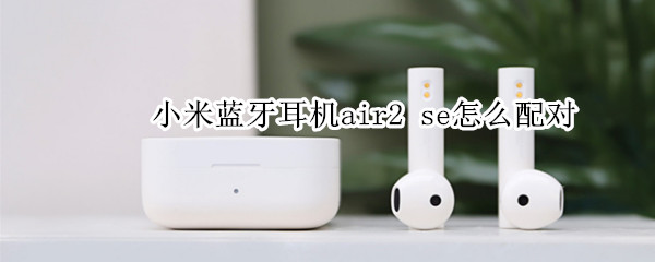 小米蓝牙耳机air2 se如何连接手机