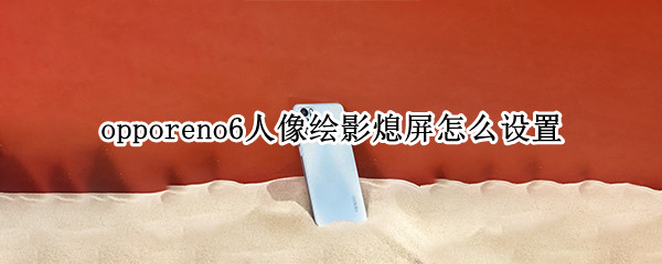 opporeno6如何启用人像绘影
