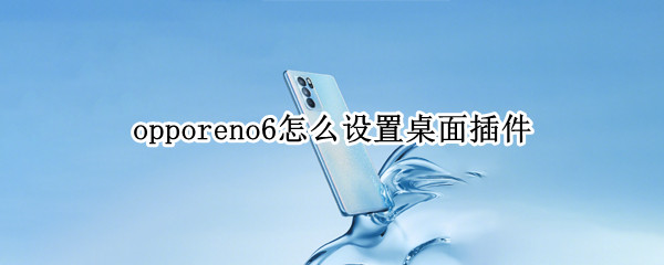 opporeno6设置桌面插件操作方法介绍