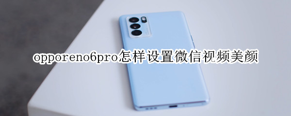 opporeno6pro如何设置微信视频美颜