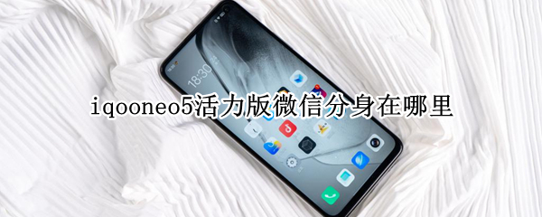 iqooneo5活力版怎么设置应用分身