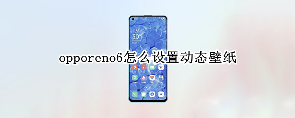 opporeno6设置动态壁纸步骤介绍