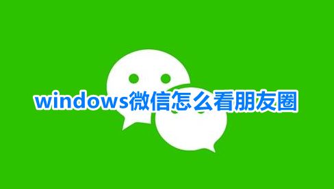 windows微信怎么看朋友圈
