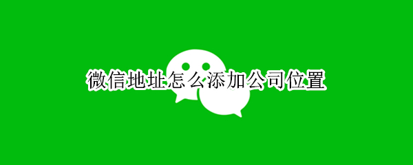 微信小程序添加公司位置操作方法分享