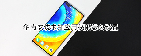 华为未知应用安装权限设置方法介绍