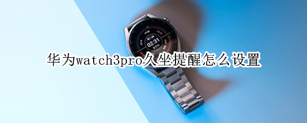 华为watch3pro怎样开启久坐提示