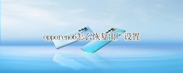 opporeno6怎样还原出厂设置