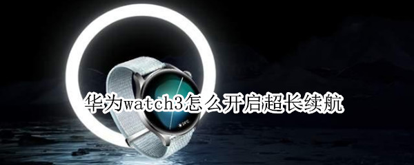 华为watch3超长续航设置步骤分享