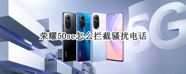 荣耀50se如何开启骚扰电话拦截